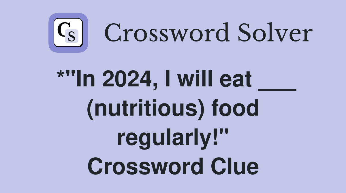 *"In 2024, I will eat ___ (nutritious) food regularly!" Crossword